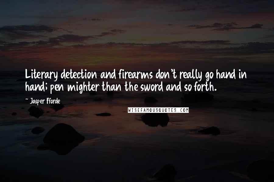 Jasper Fforde Quotes: Literary detection and firearms don't really go hand in hand; pen mighter than the sword and so forth.