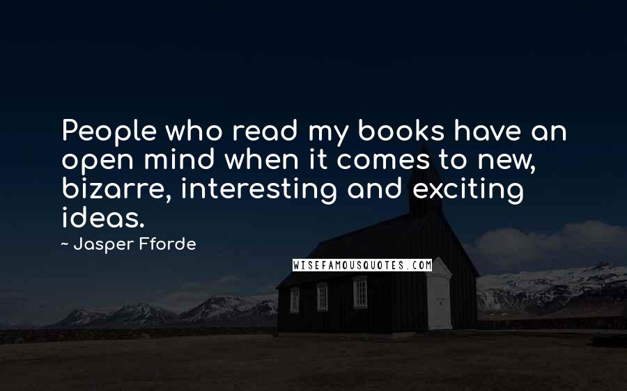 Jasper Fforde Quotes: People who read my books have an open mind when it comes to new, bizarre, interesting and exciting ideas.