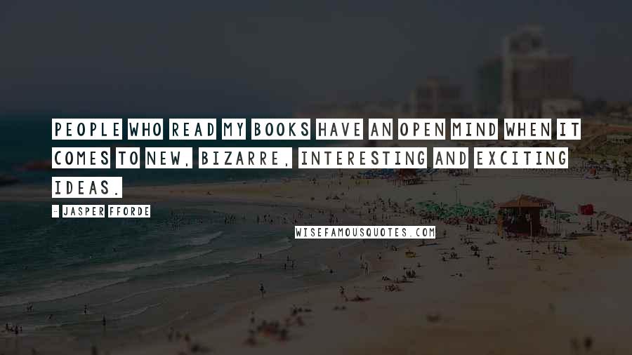 Jasper Fforde Quotes: People who read my books have an open mind when it comes to new, bizarre, interesting and exciting ideas.