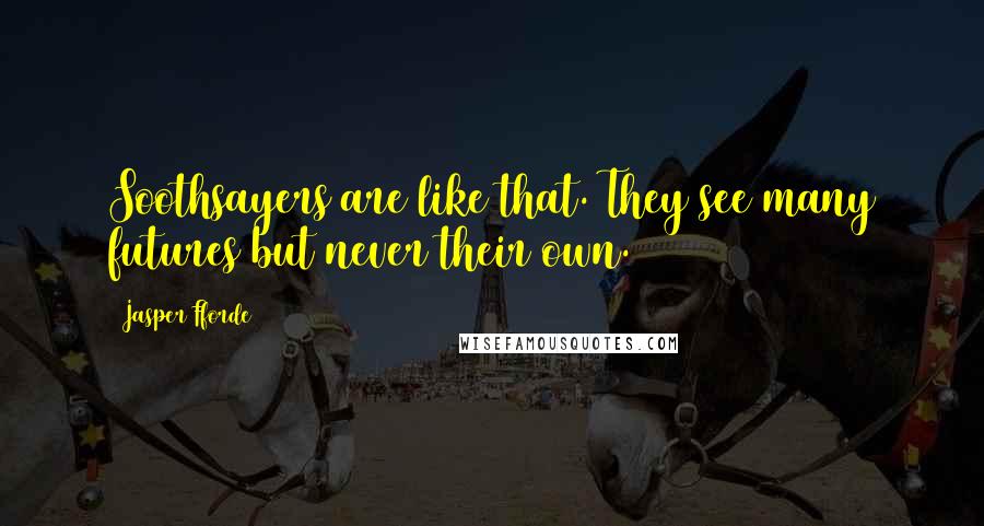 Jasper Fforde Quotes: Soothsayers are like that. They see many futures but never their own.