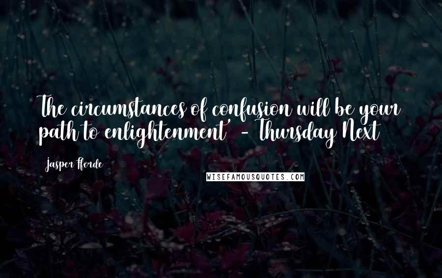 Jasper Fforde Quotes: The circumstances of confusion will be your path to enlightenment' - Thursday Next