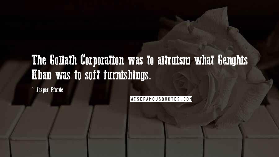 Jasper Fforde Quotes: The Goliath Corporation was to altruism what Genghis Khan was to soft furnishings.