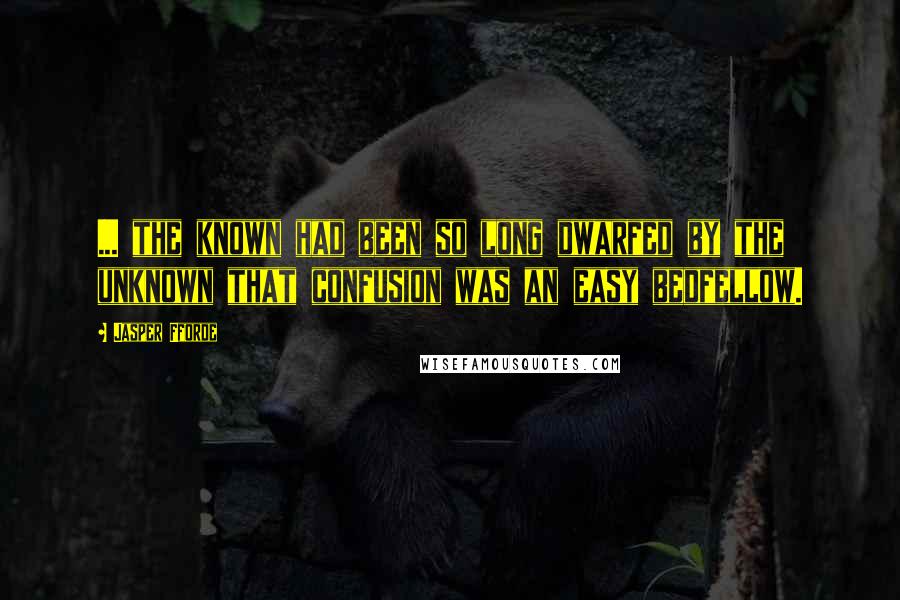 Jasper Fforde Quotes: ... the known had been so long dwarfed by the unknown that confusion was an easy bedfellow.