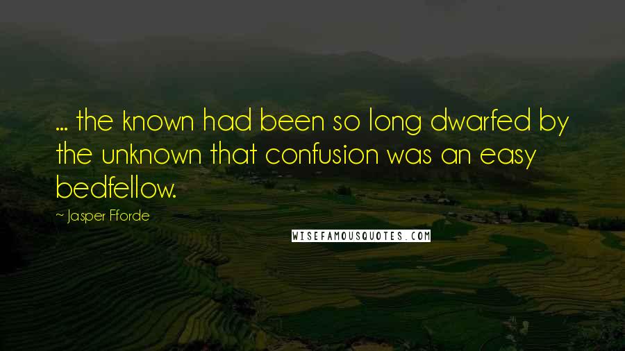 Jasper Fforde Quotes: ... the known had been so long dwarfed by the unknown that confusion was an easy bedfellow.