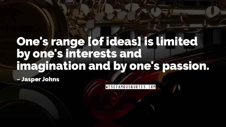 Jasper Johns Quotes: One's range [of ideas] is limited by one's interests and imagination and by one's passion.