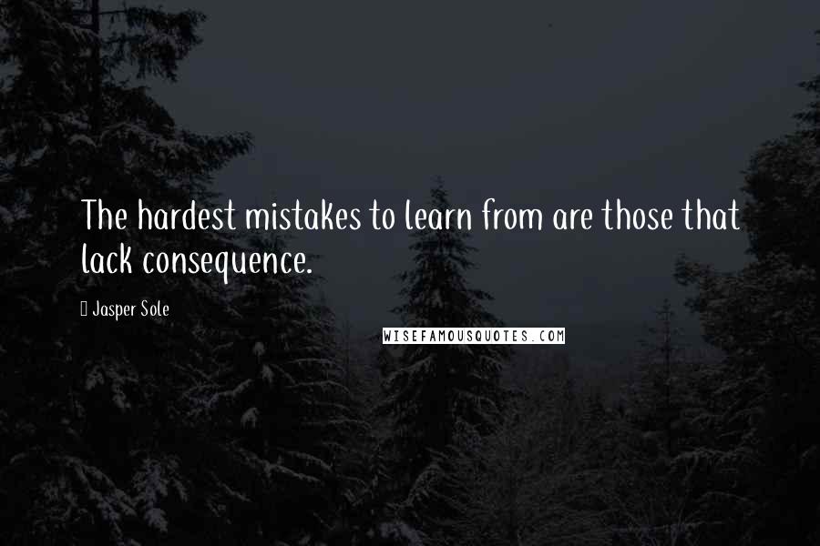 Jasper Sole Quotes: The hardest mistakes to learn from are those that lack consequence.