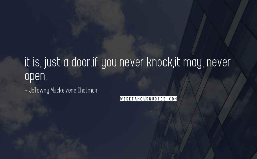 JaTawny Muckelvene Chatmon Quotes: it is, just a door.if you never knock,it may, never open.