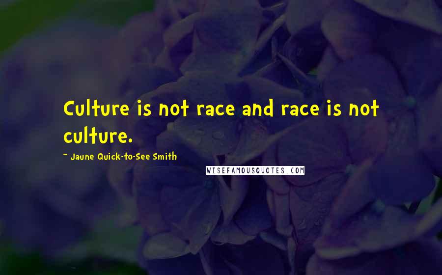 Jaune Quick-to-See Smith Quotes: Culture is not race and race is not culture.