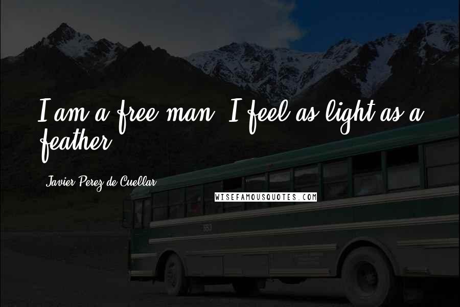 Javier Perez De Cuellar Quotes: I am a free man. I feel as light as a feather.