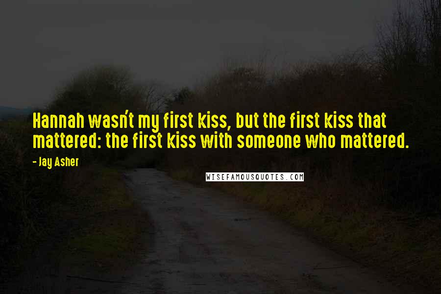 Jay Asher Quotes: Hannah wasn't my first kiss, but the first kiss that mattered: the first kiss with someone who mattered.