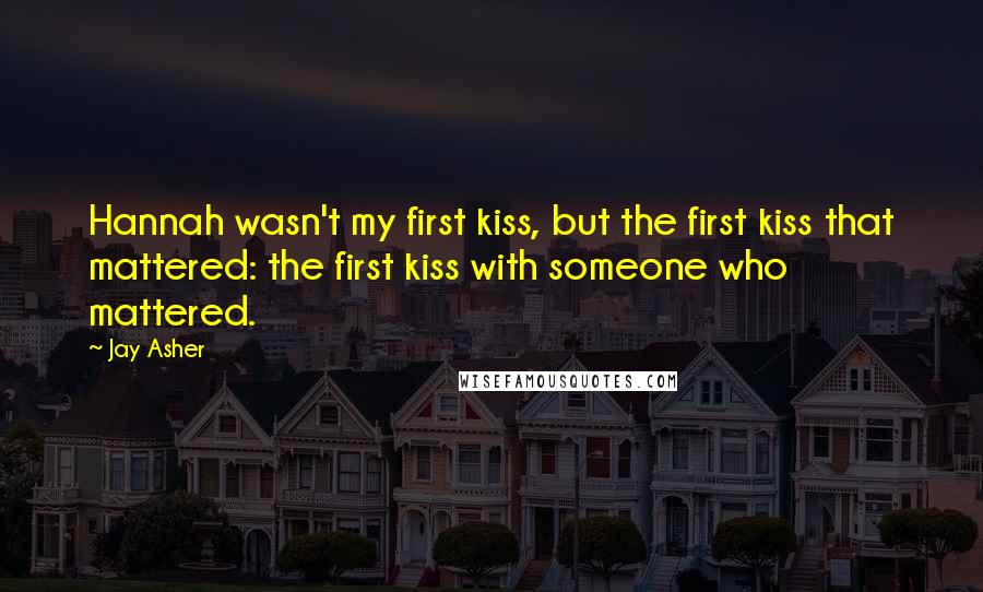 Jay Asher Quotes: Hannah wasn't my first kiss, but the first kiss that mattered: the first kiss with someone who mattered.