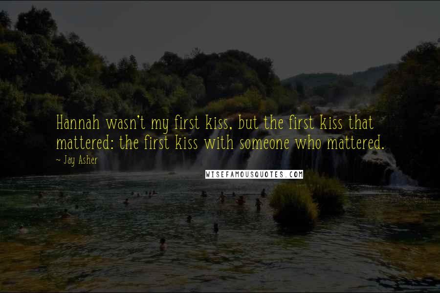 Jay Asher Quotes: Hannah wasn't my first kiss, but the first kiss that mattered: the first kiss with someone who mattered.