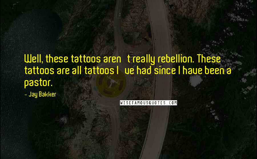 Jay Bakker Quotes: Well, these tattoos aren't really rebellion. These tattoos are all tattoos I've had since I have been a pastor.