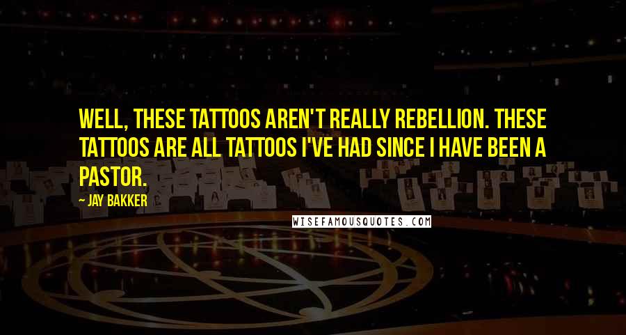 Jay Bakker Quotes: Well, these tattoos aren't really rebellion. These tattoos are all tattoos I've had since I have been a pastor.