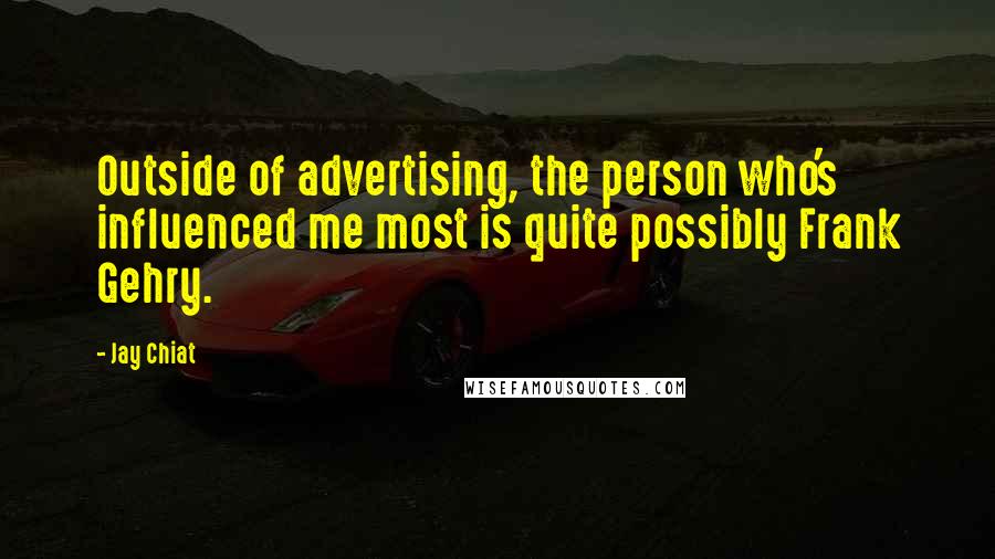 Jay Chiat Quotes: Outside of advertising, the person who's influenced me most is quite possibly Frank Gehry.