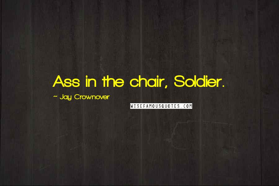 Jay Crownover Quotes: Ass in the chair, Soldier.