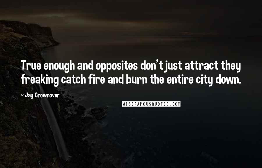 Jay Crownover Quotes: True enough and opposites don't just attract they freaking catch fire and burn the entire city down.