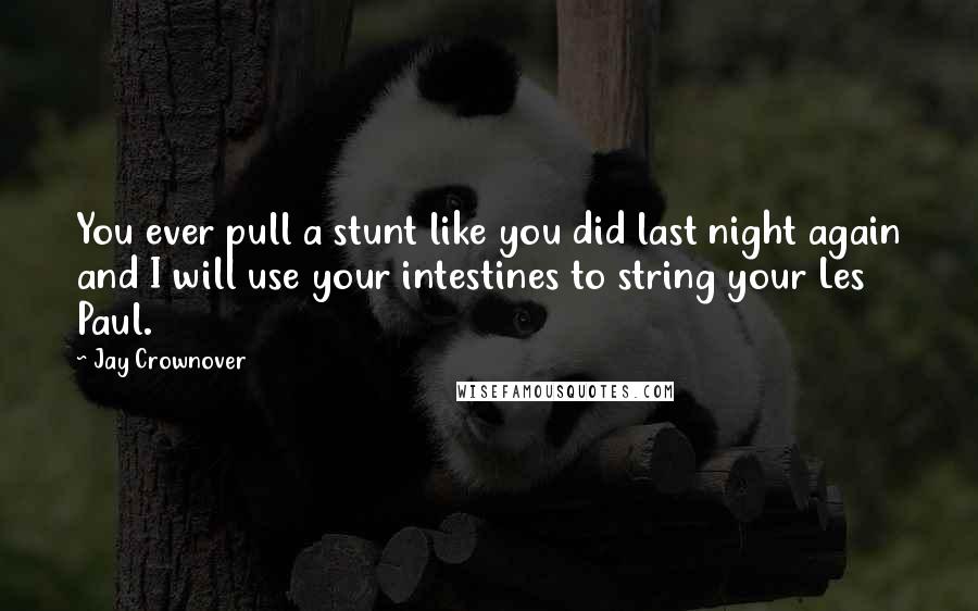 Jay Crownover Quotes: You ever pull a stunt like you did last night again and I will use your intestines to string your Les Paul.