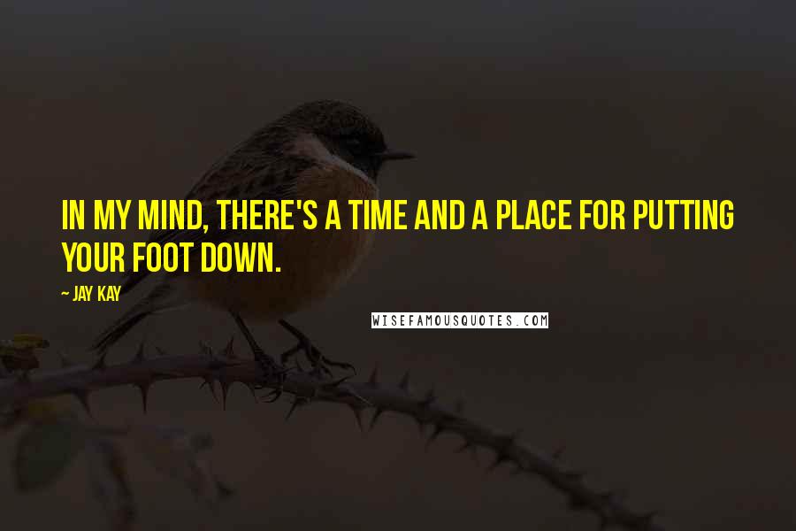 Jay Kay Quotes: In my mind, there's a time and a place for putting your foot down.