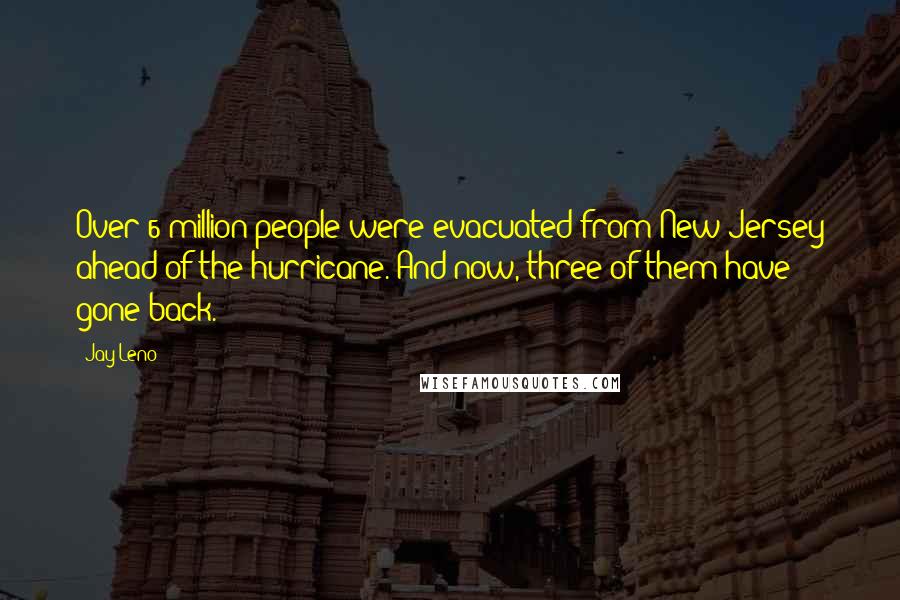 Jay Leno Quotes: Over 6 million people were evacuated from New Jersey ahead of the hurricane. And now, three of them have gone back.