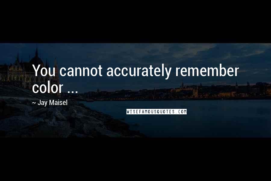 Jay Maisel Quotes: You cannot accurately remember color ...