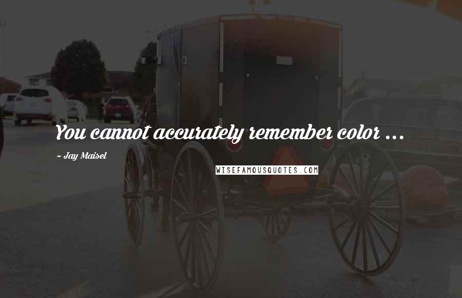 Jay Maisel Quotes: You cannot accurately remember color ...