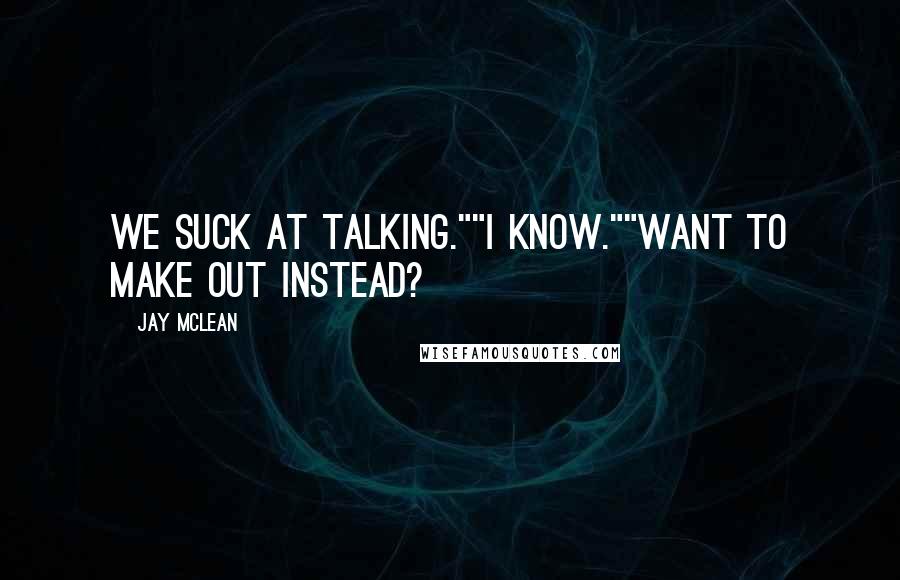 Jay McLean Quotes: We suck at talking.""I know.""Want to make out instead?