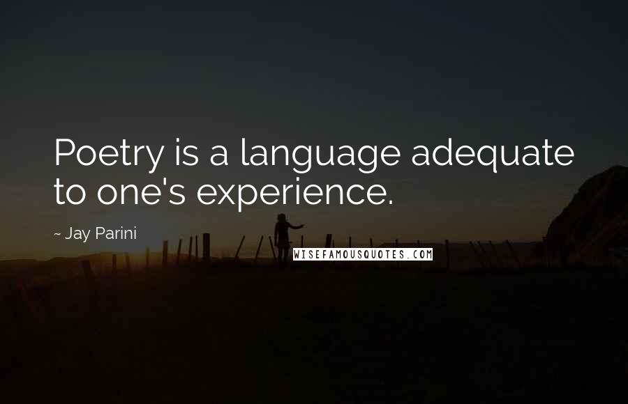 Jay Parini Quotes: Poetry is a language adequate to one's experience.