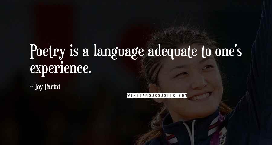 Jay Parini Quotes: Poetry is a language adequate to one's experience.