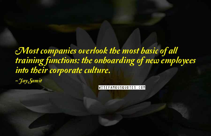 Jay Samit Quotes: Most companies overlook the most basic of all training functions: the onboarding of new employees into their corporate culture.