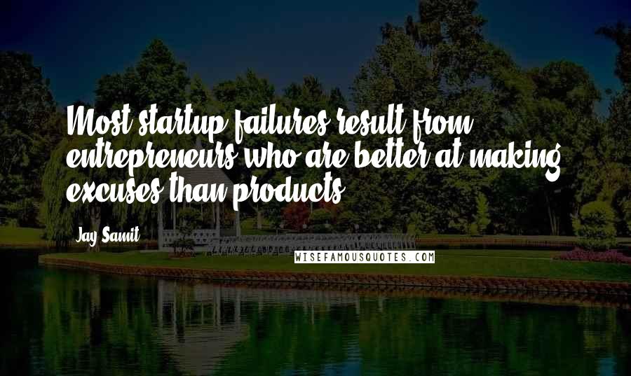 Jay Samit Quotes: Most startup failures result from entrepreneurs who are better at making excuses than products.