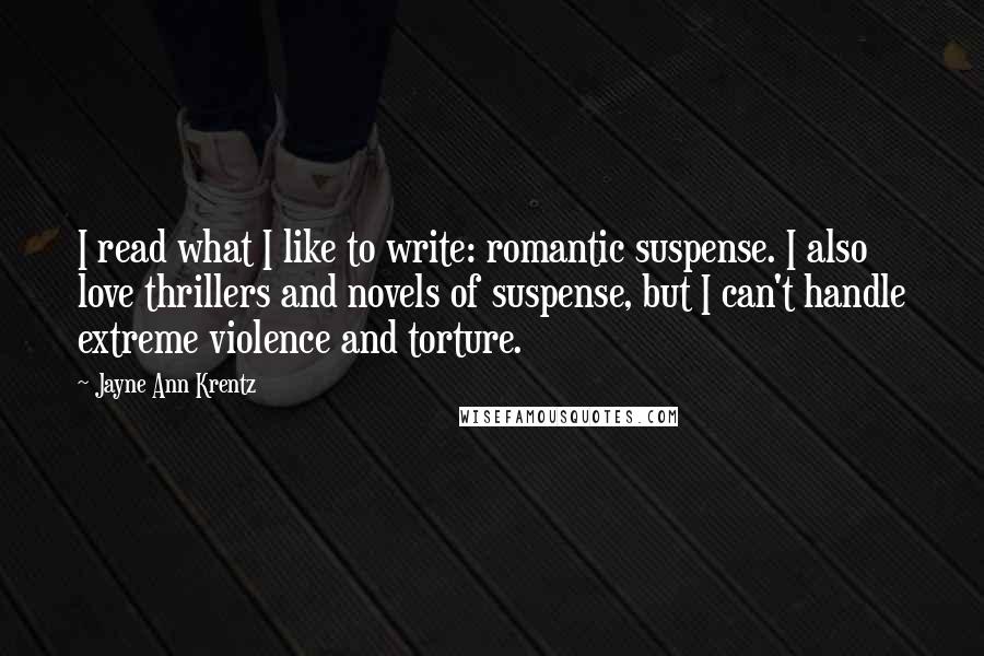 Jayne Ann Krentz Quotes: I read what I like to write: romantic suspense. I also love thrillers and novels of suspense, but I can't handle extreme violence and torture.