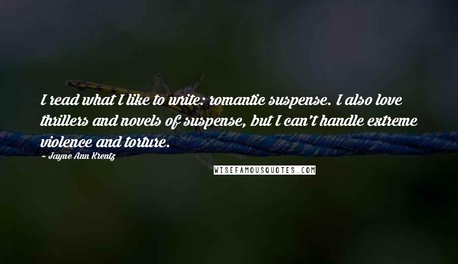 Jayne Ann Krentz Quotes: I read what I like to write: romantic suspense. I also love thrillers and novels of suspense, but I can't handle extreme violence and torture.