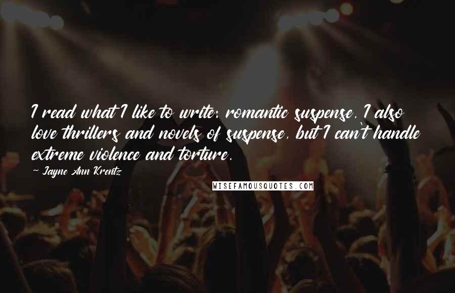 Jayne Ann Krentz Quotes: I read what I like to write: romantic suspense. I also love thrillers and novels of suspense, but I can't handle extreme violence and torture.