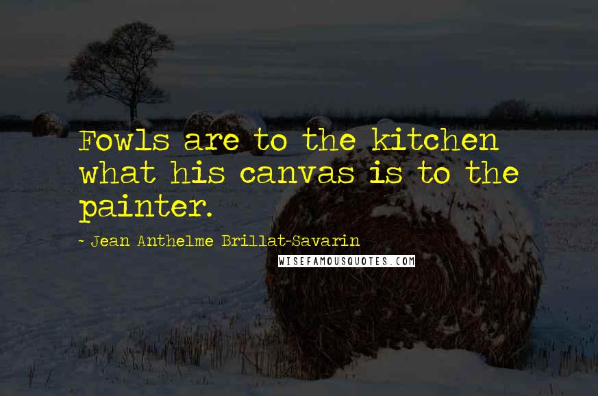 Jean Anthelme Brillat-Savarin Quotes: Fowls are to the kitchen what his canvas is to the painter.