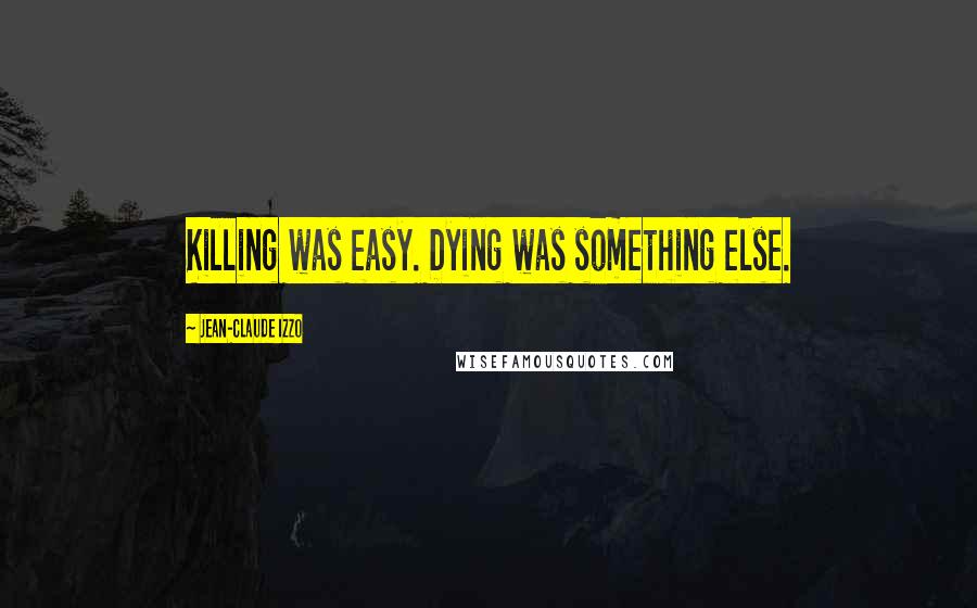 Jean-Claude Izzo Quotes: Killing was easy. Dying was something else.