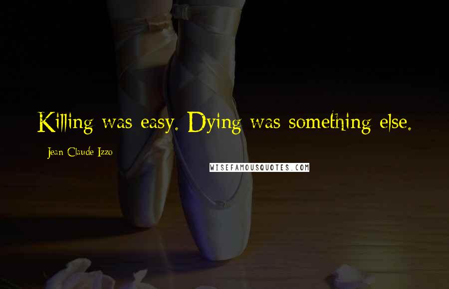 Jean-Claude Izzo Quotes: Killing was easy. Dying was something else.