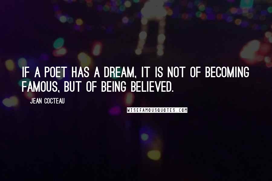 Jean Cocteau Quotes: If a poet has a dream, it is not of becoming famous, but of being believed.