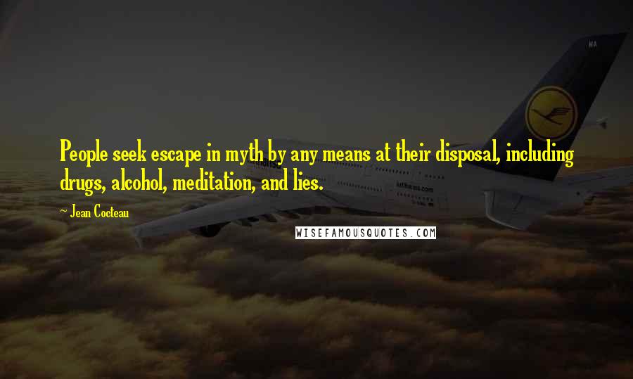 Jean Cocteau Quotes: People seek escape in myth by any means at their disposal, including drugs, alcohol, meditation, and lies.