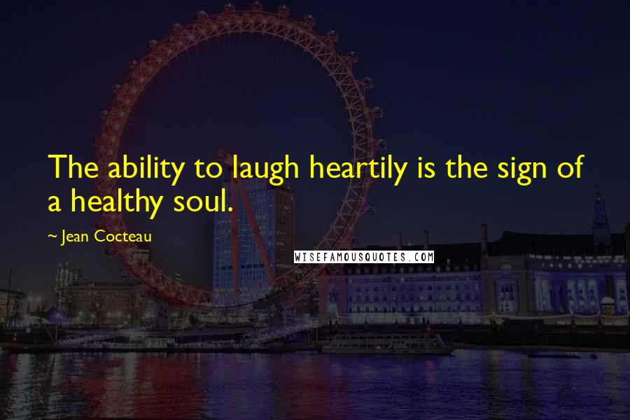 Jean Cocteau Quotes: The ability to laugh heartily is the sign of a healthy soul.