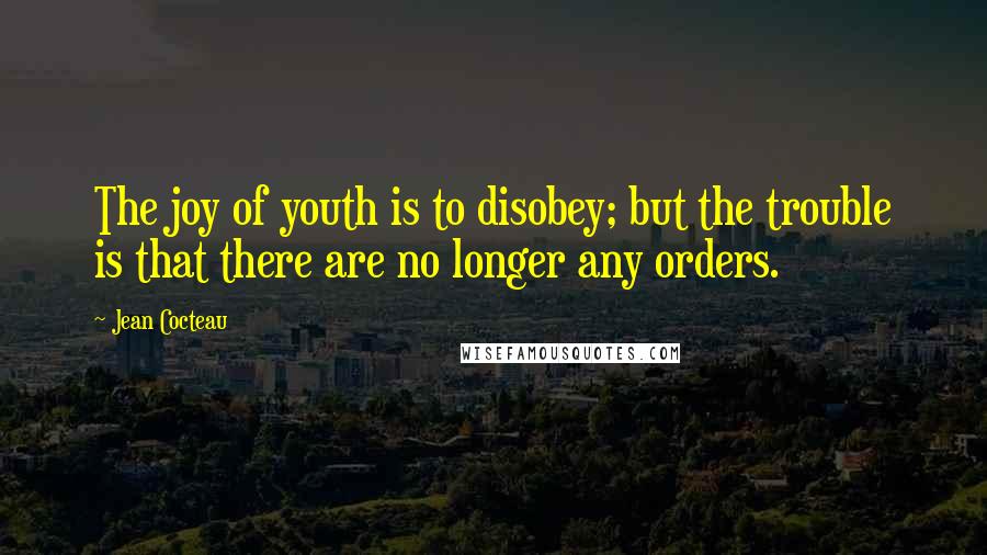 Jean Cocteau Quotes: The joy of youth is to disobey; but the trouble is that there are no longer any orders.