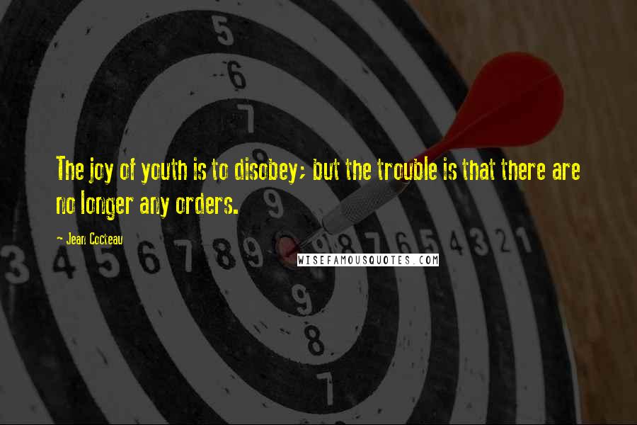 Jean Cocteau Quotes: The joy of youth is to disobey; but the trouble is that there are no longer any orders.