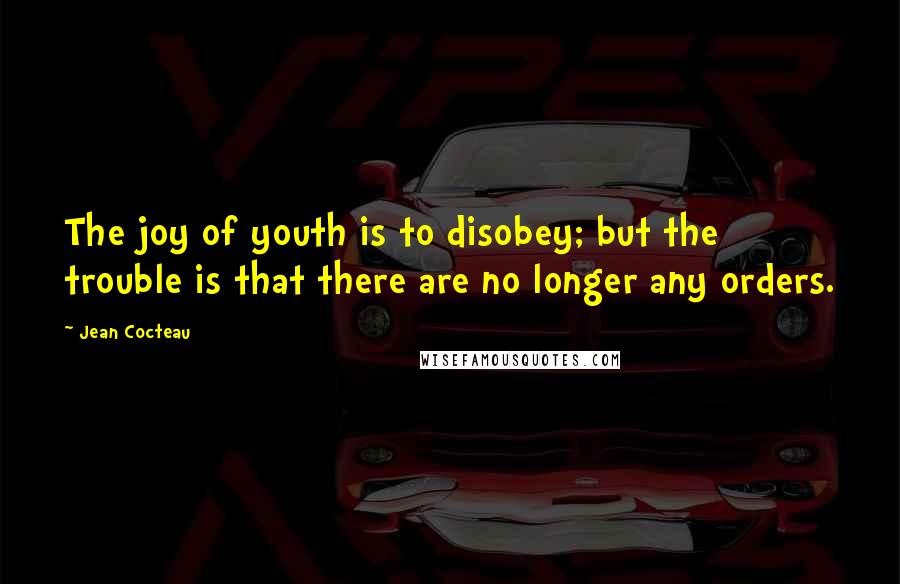 Jean Cocteau Quotes: The joy of youth is to disobey; but the trouble is that there are no longer any orders.