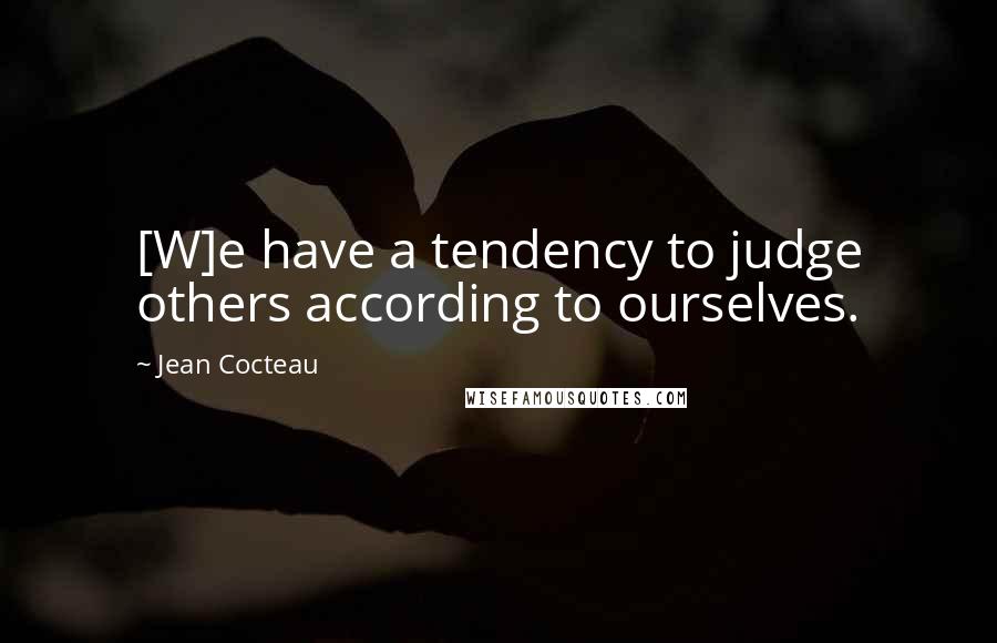 Jean Cocteau Quotes: [W]e have a tendency to judge others according to ourselves.