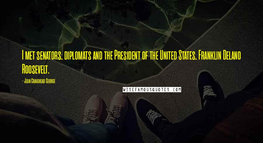 Jean Craighead George Quotes: I met senators, diplomats and the President of the United States, Franklin Delano Roosevelt.