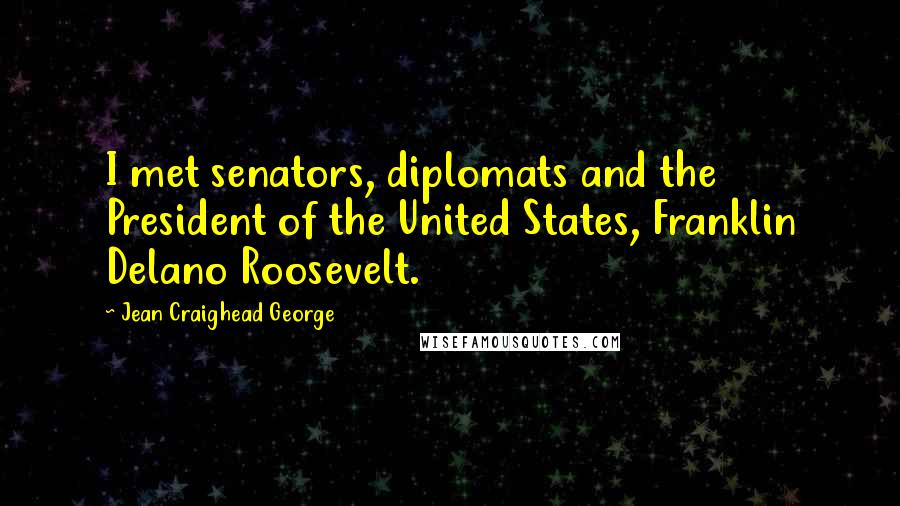 Jean Craighead George Quotes: I met senators, diplomats and the President of the United States, Franklin Delano Roosevelt.