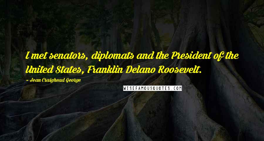 Jean Craighead George Quotes: I met senators, diplomats and the President of the United States, Franklin Delano Roosevelt.