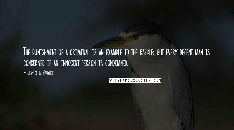 Jean De La Bruyere Quotes: The punishment of a criminal is an example to the rabble; but every decent man is concerned if an innocent person is condemned.