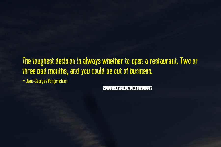 Jean-Georges Vongerichten Quotes: The toughest decision is always whether to open a restaurant. Two or three bad months, and you could be out of business.