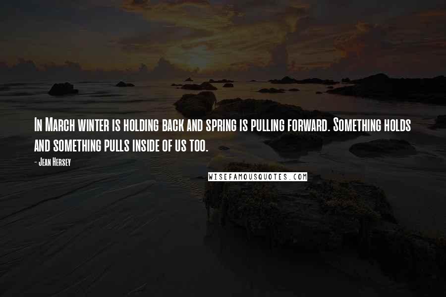 Jean Hersey Quotes: In March winter is holding back and spring is pulling forward. Something holds and something pulls inside of us too.